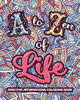 A to ZEN of LIFE: A Motivational Adult Coloring Book - Alphabet of Success for Everyone! Inspiring Quotes and Positive Affirmations by Coloring, Loridae