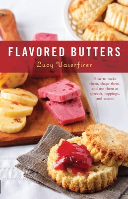 Flavored Butters: How to Make Them, Shape Them, and Use Them as Spreads, Toppings, and Sauces by Vaserfirer, Lucy