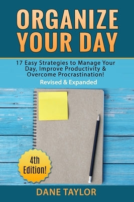 Organize Your Day: 17 Easy Strategies to Manage Your Day, Improve Productivity & Overcome Procrastination by Taylor, Dane