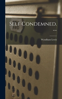 Self Condemned. -- by Lewis, Wyndham 1882-1957