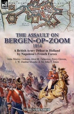 The Assault on Bergen-op-Zoom, 1814: a British Army Defeat in Holland by Napoleon's French Forces by Graham, John Murray