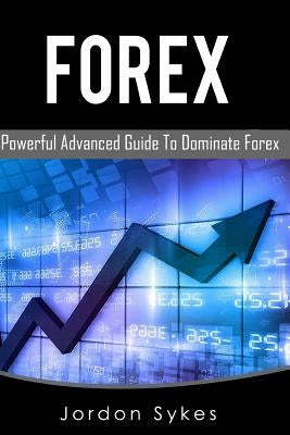 Forex: This Book includes: Forex Beginners, Forex Strategies, Forex Advanced, Forex Fundamentals by Sykes, Jordon