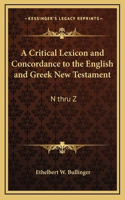 A Critical Lexicon and Concordance to the English and Greek New Testament: N Thru Z by Bullinger, Ethelbert W.