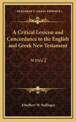 A Critical Lexicon and Concordance to the English and Greek New Testament: N Thru Z by Bullinger, Ethelbert W.