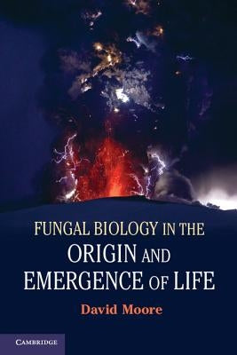 Fungal Biology in the Origin and Emergence of Life by Moore, David