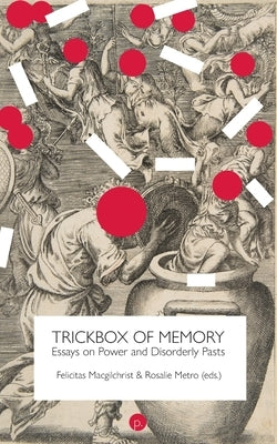 Trickbox of Memory: Essays on Power and Disorderly Pasts by Macgilchrist, Felicitas