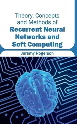 Theory, Concepts and Methods of Recurrent Neural Networks and Soft Computing by Rogerson, Jeremy