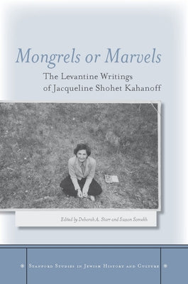 Mongrels or Marvels: The Levantine Writings of Jacqueline Shohet Kahanoff by Starr, Deborah A.