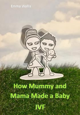 How Mummy and Mama Made You: Ivf by Wallis, Emma
