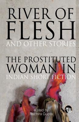 River of Flesh and Other Stories: The Prostituted Woman in Indian Short Fiction by Gupta, Ruchira