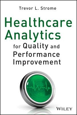 Healthcare Analytics for Quality and Performance Improvement by Strome, Trevor L.