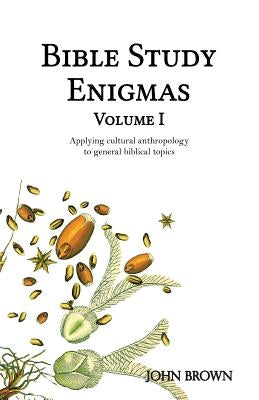 Bible Study Enigmas, Volume I: Applying cultural anthropology to general biblical topics by Brown, John L.
