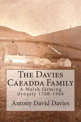 The Davies Caeadda Family: A Welsh farming dynasty: 1700-1966 by Davies, Antony David