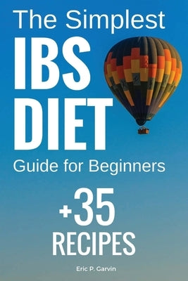 The Simplest IBS Diet Guide for Beginners + 35 Recipes: Low FODMAP Diet: What to Do and What to Avoid by Garvin, Eric P.