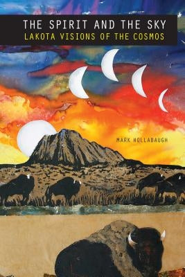 Spirit and the Sky: Lakota Visions of the Cosmos by Hollabaugh, Mark