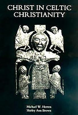 Christ in Celtic Christianity: Britain and Ireland from the Fifth to the Tenth Century by Herren, Michael W.