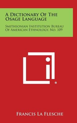 A Dictionary of the Osage Language: Smithsonian Institution Bureau of American Ethnology, No. 109 by La Flesche, Francis
