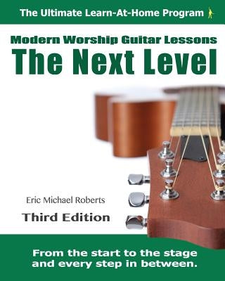 Next Level Modern Worship Guitar Lessons: Third Edition Next Level Learn-at-Home Lesson Course Book for the 8 Chords100 Songs Worship Guitar Program by Roberts, Eric Michael