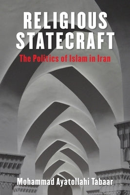Religious Statecraft: The Politics of Islam in Iran by Tabaar, Mohammad Ayatollahi