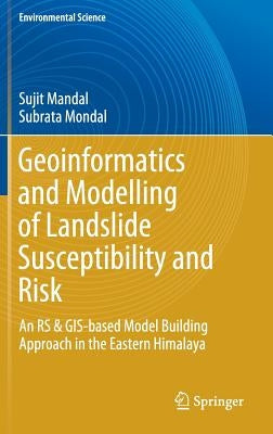 Geoinformatics and Modelling of Landslide Susceptibility and Risk: An RS & Gis-Based Model Building Approach in the Eastern Himalaya by Mandal, Sujit