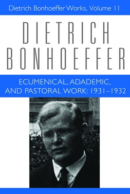 Ecumenical, Academic, and Pastoral Work: 1931-1932: Dietrich Bonhoeffer Works, Volume 11 by Barnett, Victoria J.