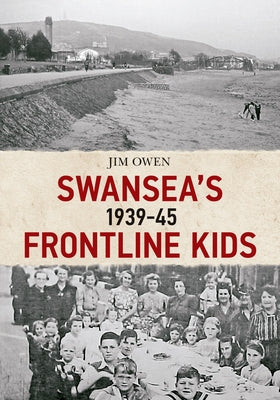 Swansea's Frontline Kids 1939-45 by Owen, Jim