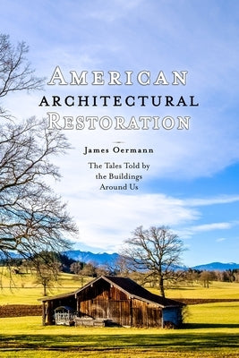 American Architectural Restoration: The Tales Told by the Buildings Around Us by Oermann, James