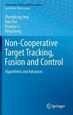 Non-Cooperative Target Tracking, Fusion and Control: Algorithms and Advances by Jing, Zhongliang
