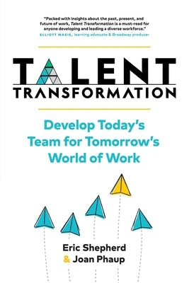 Talent Transformation: Develop Today's Team for Tomorrow's World of Work by Shepherd, Eric