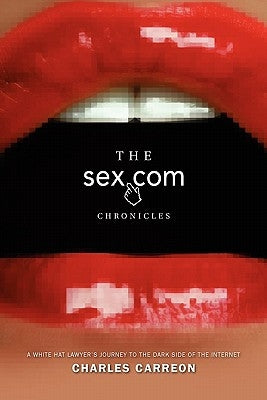 The Sex.com Chronicles: A White-Hat Lawyer's Journey to the Dark Side of the Internet by Carreon, Charles