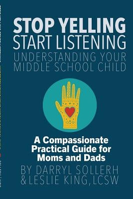 STOP YELLING, START LISTENING - Understanding Your Middle School Child by Sollerh, Darryl