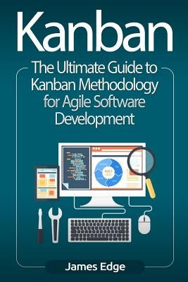Kanban: The Ultimate Guide to Kanban Methodology for Agile Software Development by Edge, James