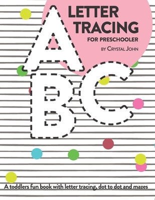 Letter Tracing for preschooler: A toddlers fun book with letter tracing, dot do dot and mazes by John, Crystal