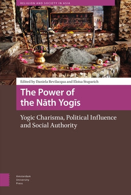 The Power of the Nath Yogis: Yogic Charisma, Political Influence and Social Authority by Bevilacqua, Daniela
