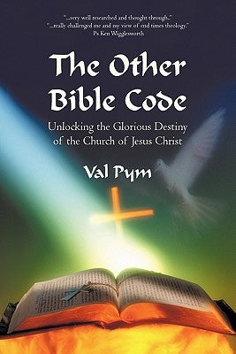 The Other Bible Code: Unlocking the Glorious Destiny of the Church of Jesus Christ by Pym, Val