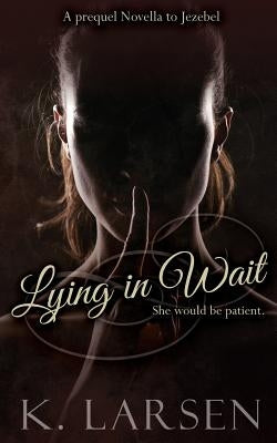 Lying in Wait: A companion novella to Jezebel by Larsen, K.
