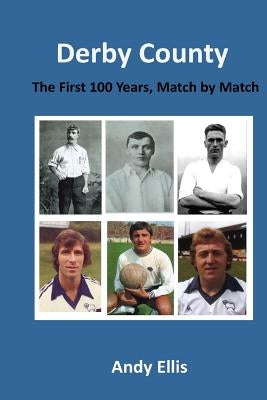 Derby County - The First 100 Years: Match by Match by Ellis, Andy