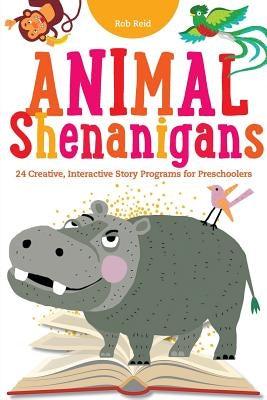 Animal Shenanigans: Twenty-four Creative, Interactive Story Programs for Preschoolers by Reid, Rob