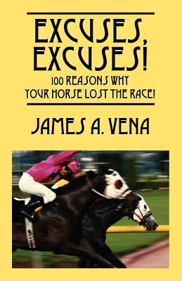Excuses, Excuses! 100 Reasons Why Your Horse Lost the Race! by Vena, James A.