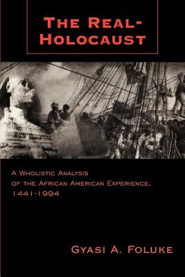The Real-Holocaust: A Wholistic Analysis of the African American Experience, 1441-1994 by Foluke, Gyasi A.