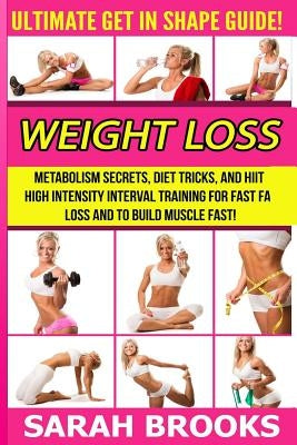 Weight Loss - Sarah Brooks: Ultimate Get In Shape Guide! Metabolism Secrets, Diet Tricks, And HIIT High Intensity Interval Training For Fast Fat L by Brooks, Sarah