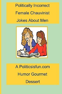 Politically Incorrect Female Chauvinist Jokes About Men: A Funny Joke Book For Women Featuring Humor Both Clean And Adult About Men. by Buffington, James