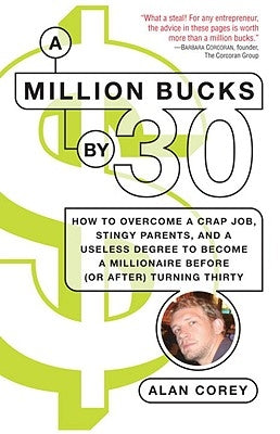 A Million Bucks by 30: How to Overcome a Crap Job, Stingy Parents, and a Useless Degree to Become a Millionaire Before (or After) Turning Thi by Corey, Alan
