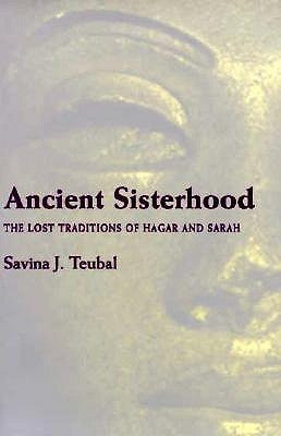 Ancient Sisterhood: The Lost Traditions of Hagar and Sarah by Teubal, Savina J.
