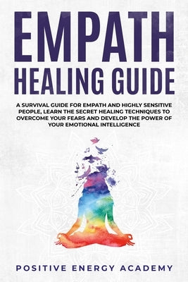 Empath Healing Guide: A Survival Guide for Empath and Highly Sensitive People, Learn the Secret Healing Techniques to Overcome your Fears an by Academy, Positive Energy