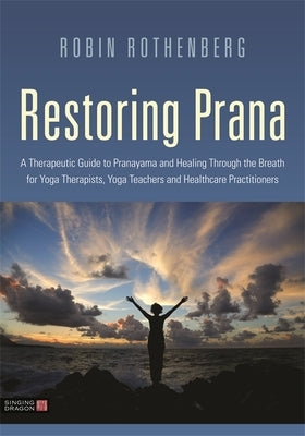 Restoring Prana: A Therapeutic Guide to Pranayama and Healing Through the Breath for Yoga Therapists, Yoga Teachers, and Healthcare Pra by Rothenberg, Robin L.