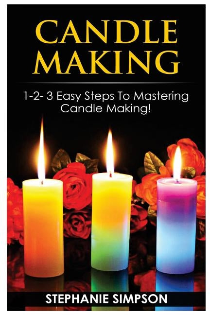 Candle Making: 1-2-3 Easy Steps to Mastering Candle Making! by Simpson, Stephanie