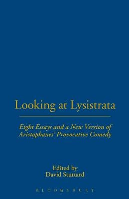 Looking at Lysistrata: Eight Essays and a New Version of Aristophanes' Provocative Comedy by Stuttard, David