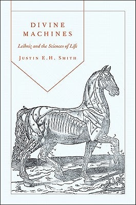 Divine Machines: Leibniz and the Sciences of Life by Smith, Justin E. H.