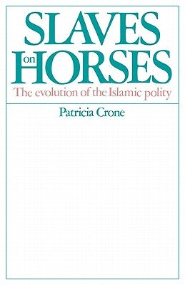 Slaves on Horses: The Evolution of the Islamic Polity by Crone, Patricia